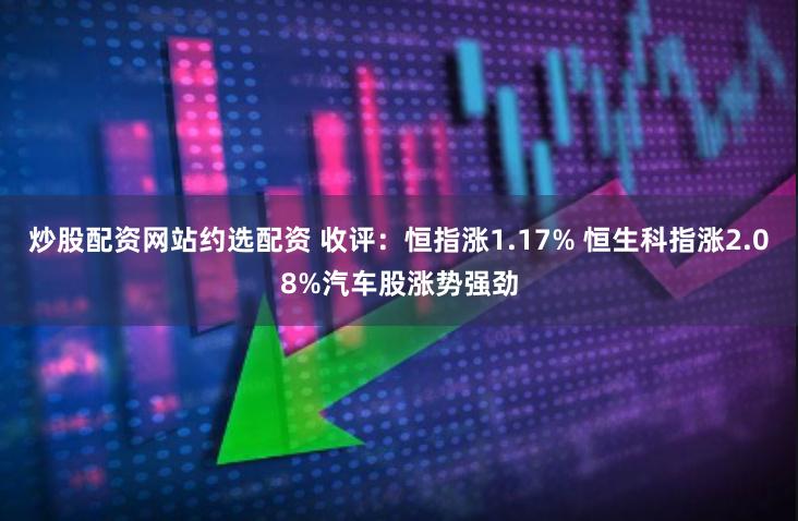 炒股配资网站约选配资 收评：恒指涨1.17% 恒生科指涨2.08%汽车股涨势强劲