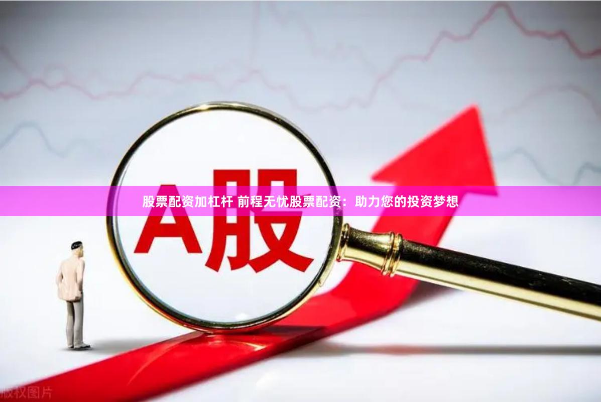 股票配资加杠杆 前程无忧股票配资：助力您的投资梦想