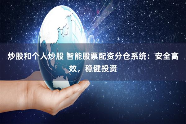 炒股和个人炒股 智能股票配资分仓系统：安全高效，稳健投资