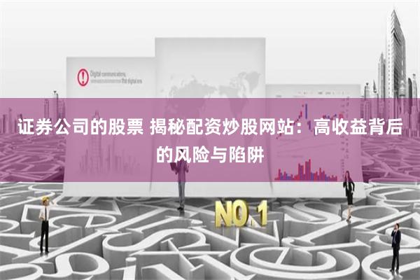证券公司的股票 揭秘配资炒股网站：高收益背后的风险与陷阱