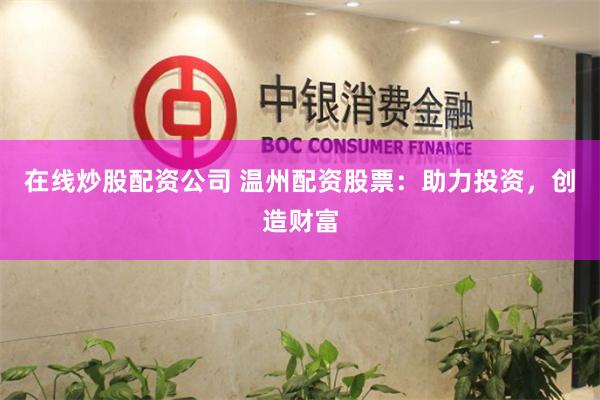 在线炒股配资公司 温州配资股票：助力投资，创造财富