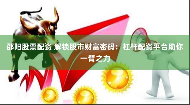 邵阳股票配资 解锁股市财富密码：杠杆配资平台助你一臂之力
