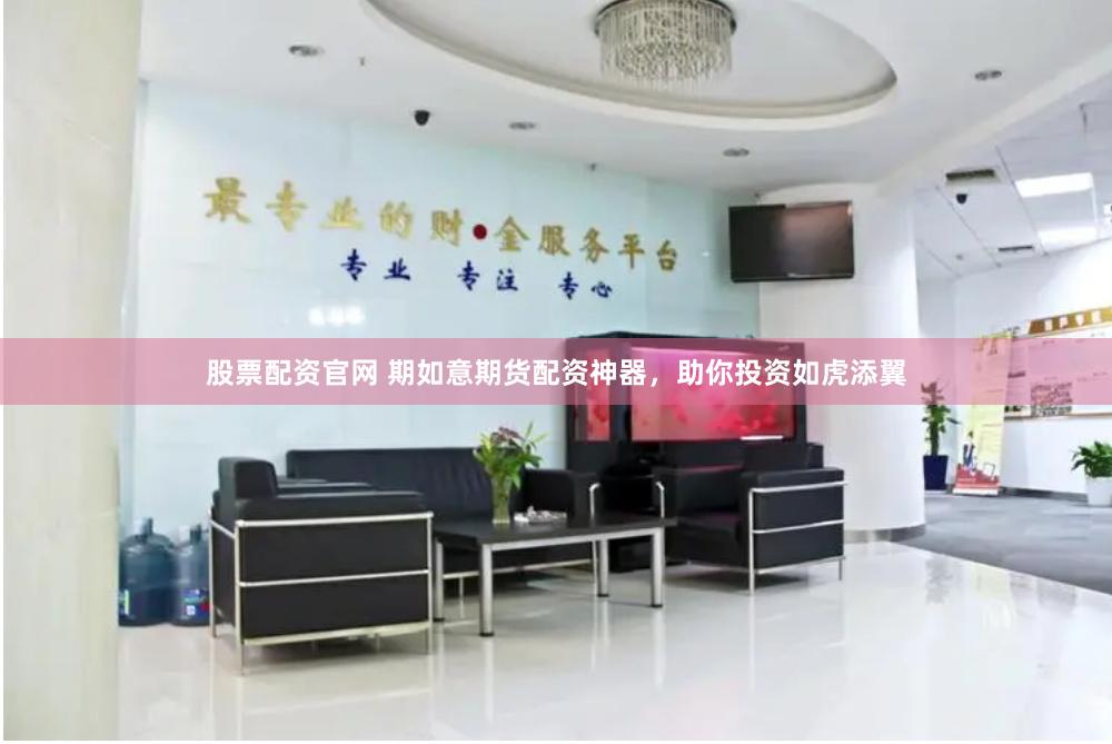 股票配资官网 期如意期货配资神器，助你投资如虎添翼