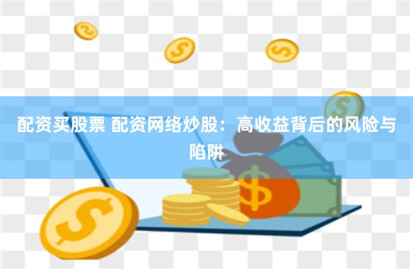 配资买股票 配资网络炒股：高收益背后的风险与陷阱