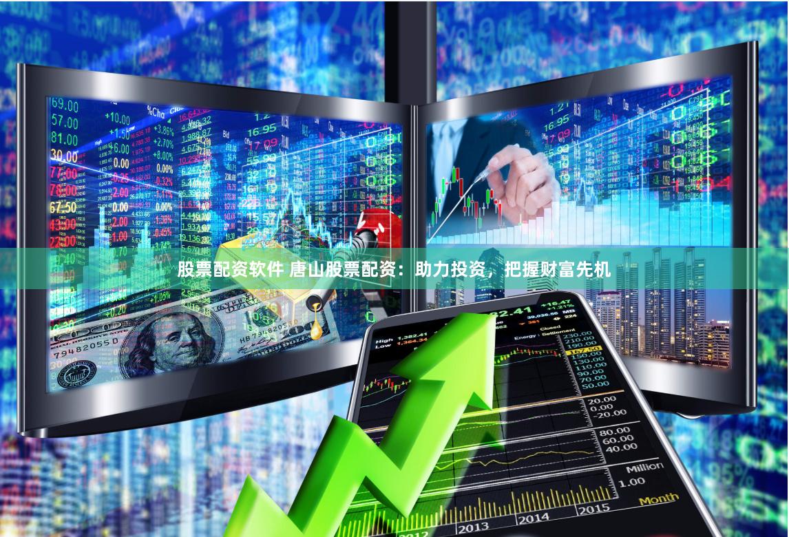 股票配资软件 唐山股票配资：助力投资，把握财富先机