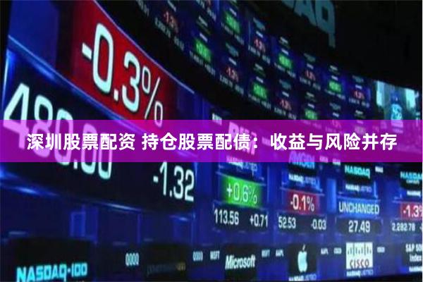 深圳股票配资 持仓股票配债：收益与风险并存