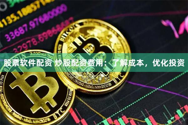 股票软件配资 炒股配资费用：了解成本，优化投资