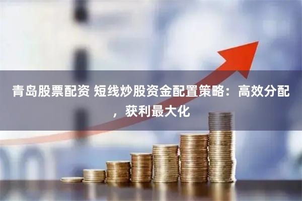 青岛股票配资 短线炒股资金配置策略：高效分配，获利最大化
