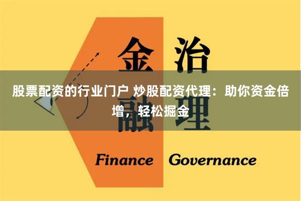 股票配资的行业门户 炒股配资代理：助你资金倍增，轻松掘金