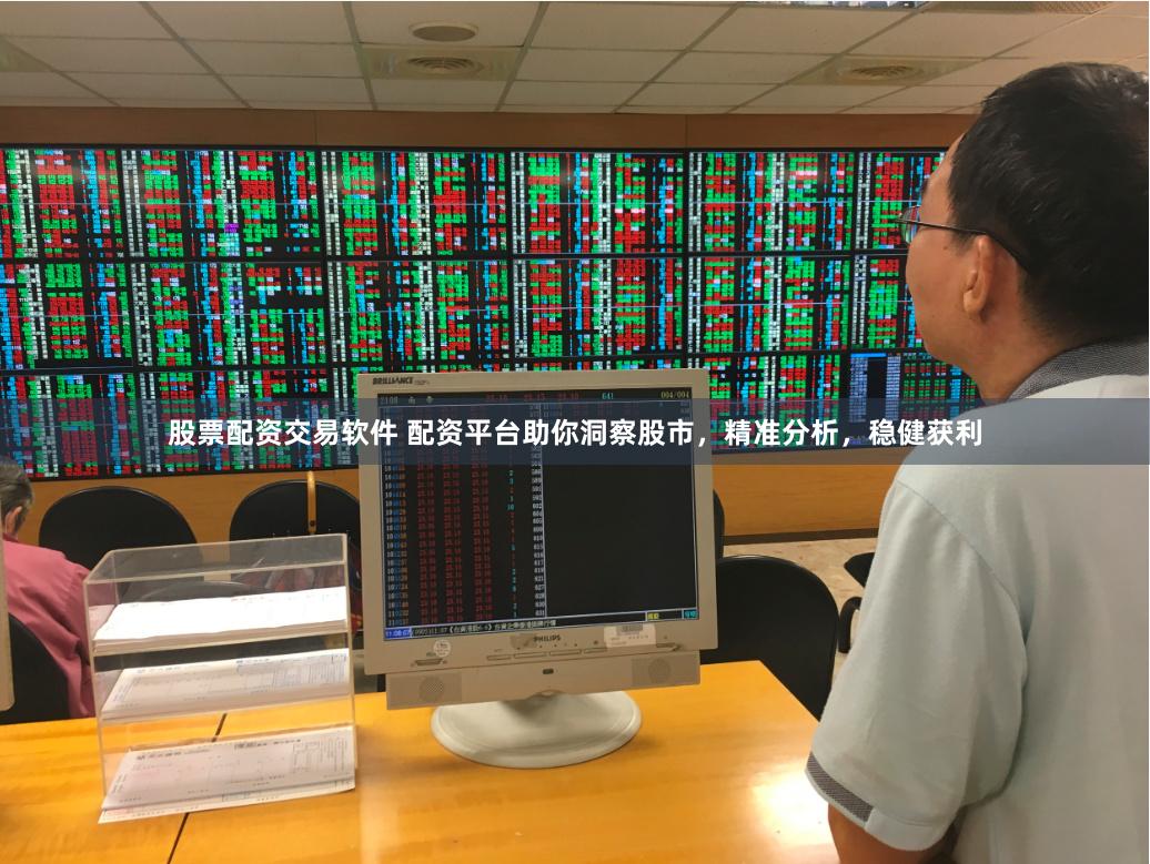 股票配资交易软件 配资平台助你洞察股市，精准分析，稳健获利