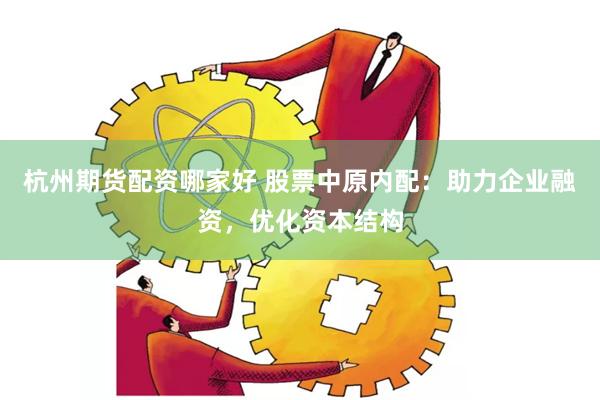 杭州期货配资哪家好 股票中原内配：助力企业融资，优化资本结构