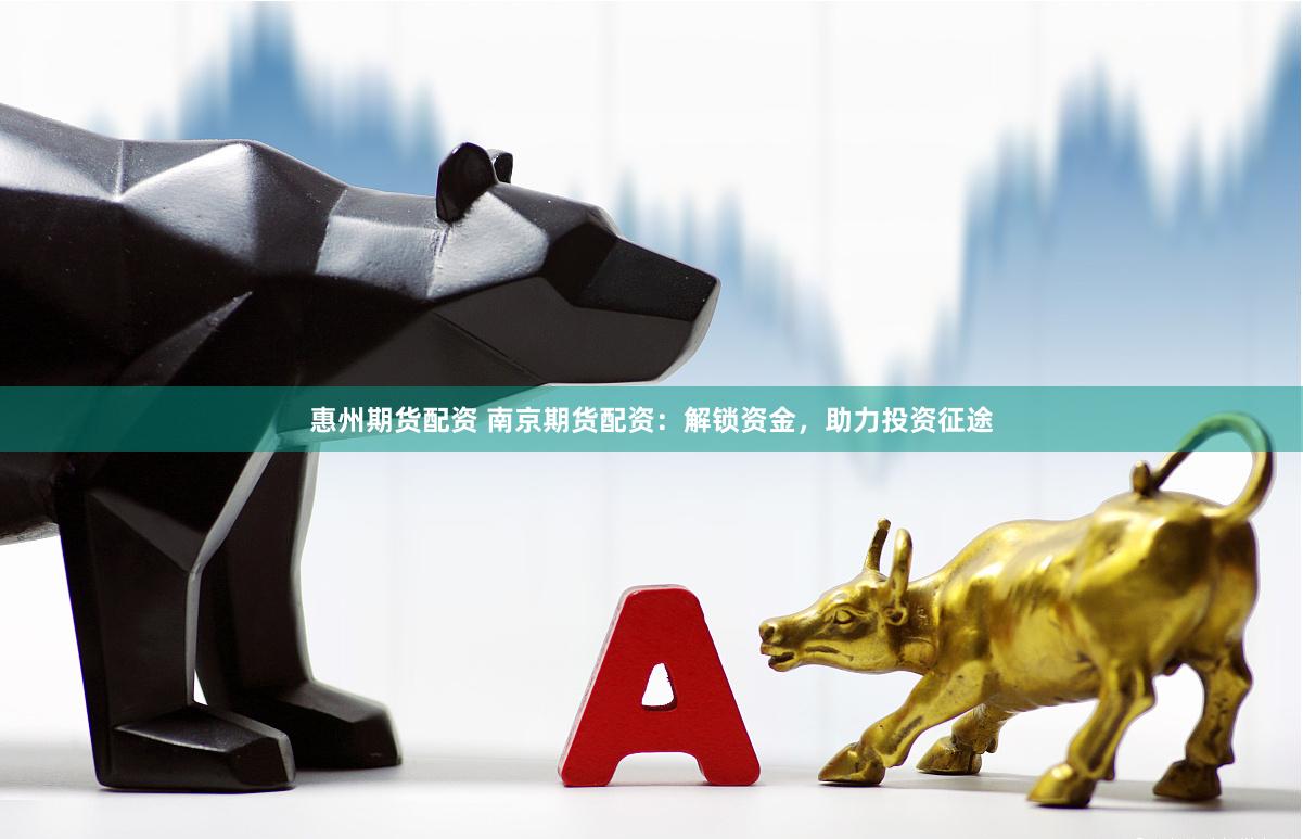 惠州期货配资 南京期货配资：解锁资金，助力投资征途
