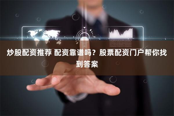 炒股配资推荐 配资靠谱吗？股票配资门户帮你找到答案