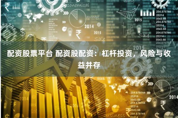 配资股票平台 配资股配资：杠杆投资，风险与收益并存