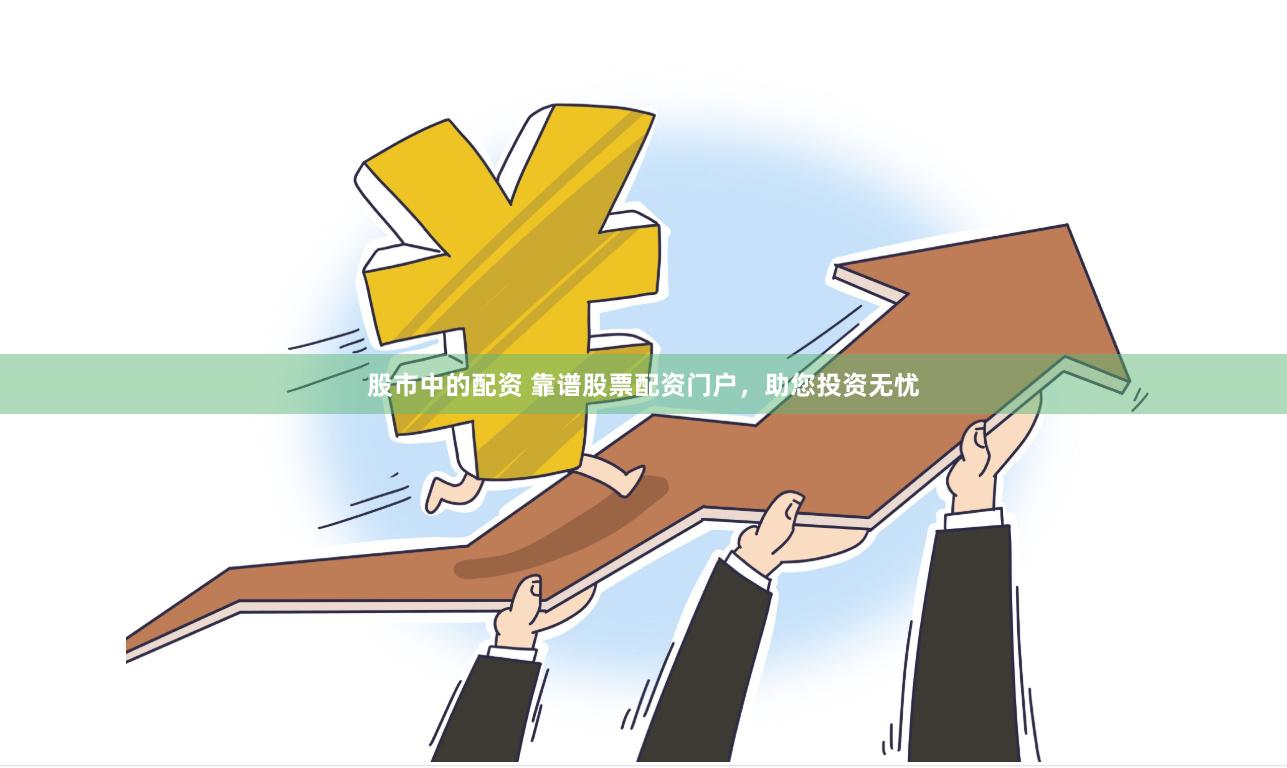 股市中的配资 靠谱股票配资门户，助您投资无忧