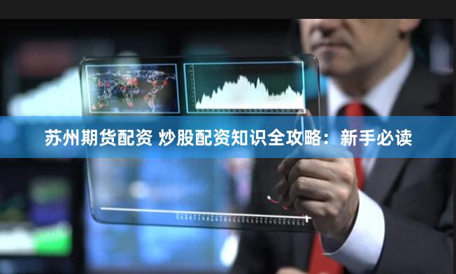 苏州期货配资 炒股配资知识全攻略：新手必读