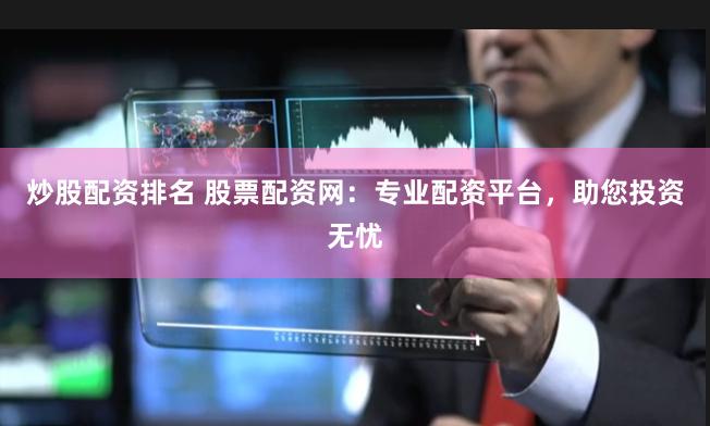炒股配资排名 股票配资网：专业配资平台，助您投资无忧