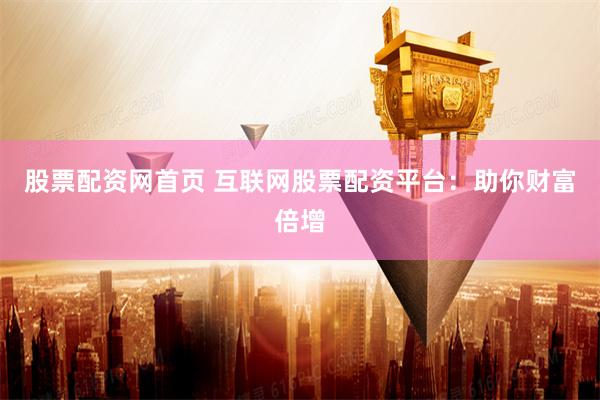 股票配资网首页 互联网股票配资平台：助你财富倍增