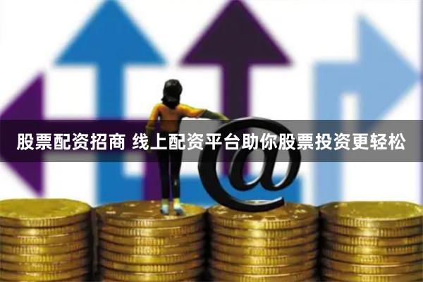 股票配资招商 线上配资平台助你股票投资更轻松