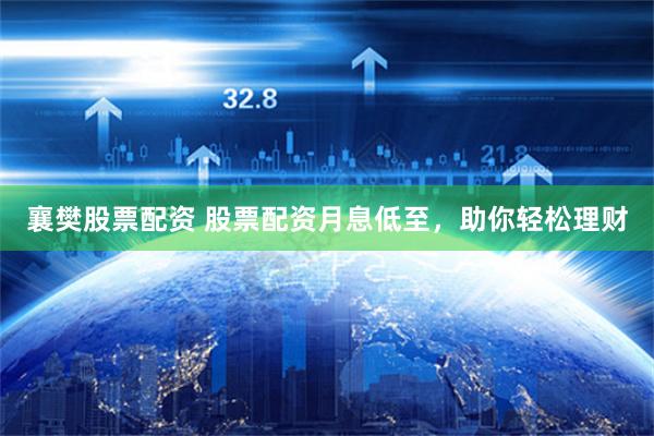 襄樊股票配资 股票配资月息低至，助你轻松理财