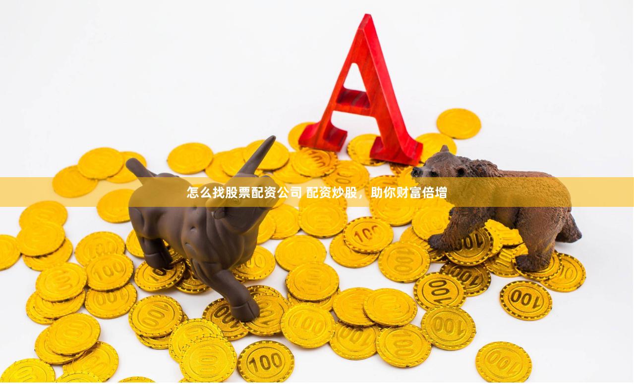 怎么找股票配资公司 配资炒股，助你财富倍增