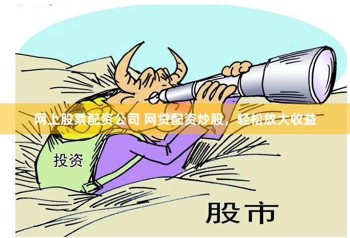 网上股票配资公司 网贷配资炒股，轻松放大收益