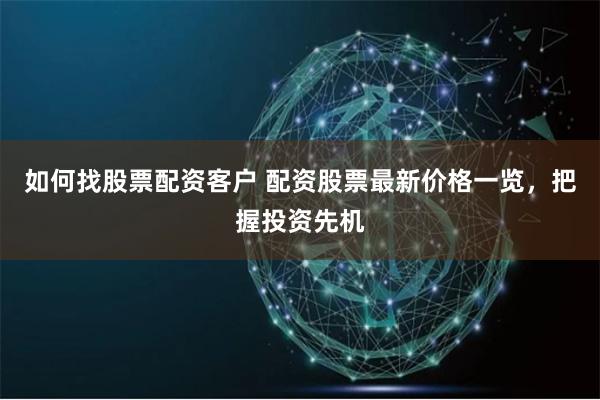 如何找股票配资客户 配资股票最新价格一览,把握投资先机