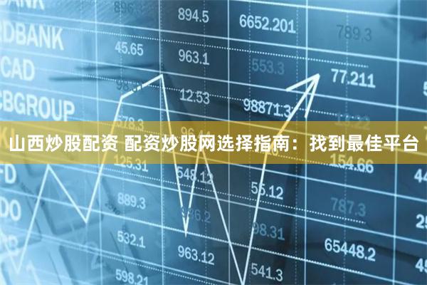 山西炒股配资 配资炒股网选择指南：找到最佳平台