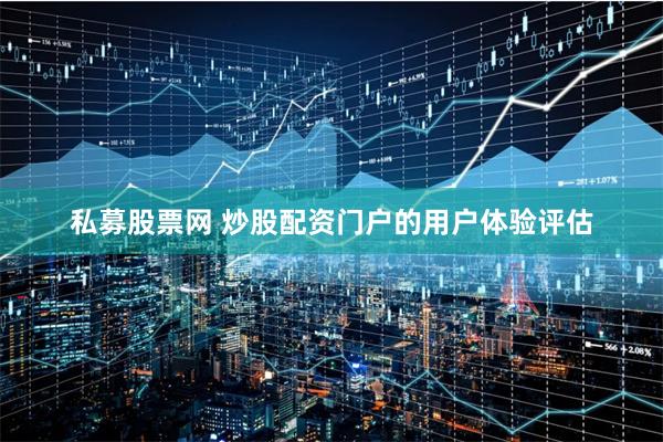 私募股票网 炒股配资门户的用户体验评估