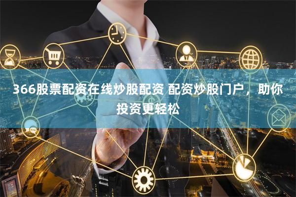 366股票配资在线炒股配资 配资炒股门户,助你投资更轻松