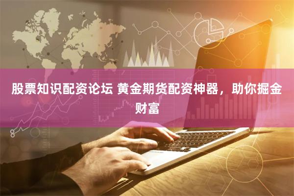 股票知识配资论坛 黄金期货配资神器,助你掘金财富
